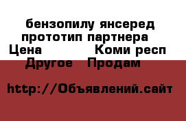 бензопилу янсеред прототип партнера › Цена ­ 3 000 - Коми респ. Другое » Продам   